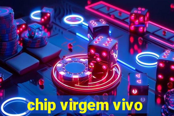 chip virgem vivo