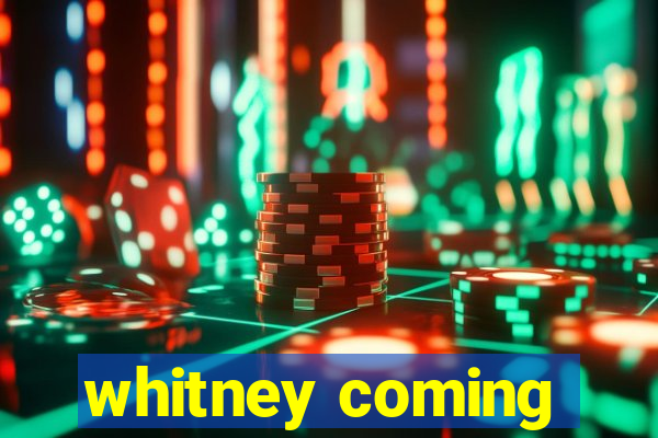 whitney coming