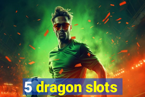 5 dragon slots