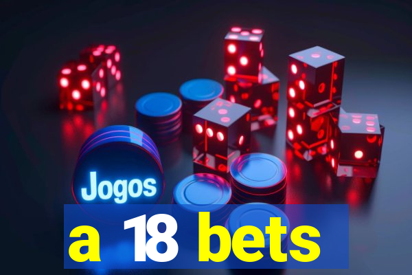 a 18 bets