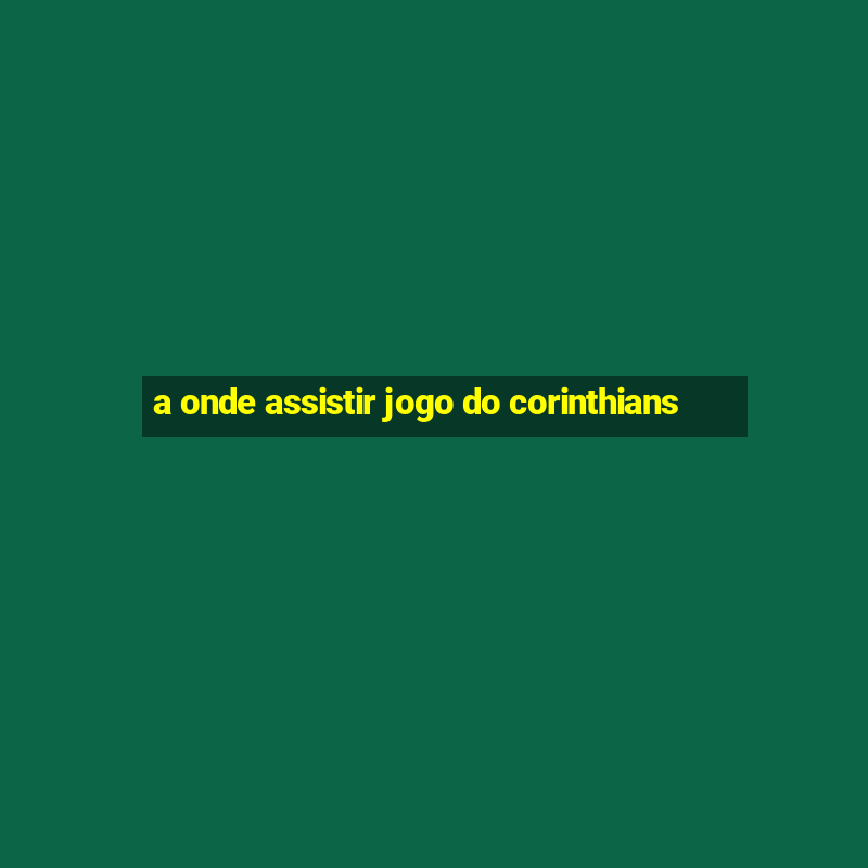 a onde assistir jogo do corinthians