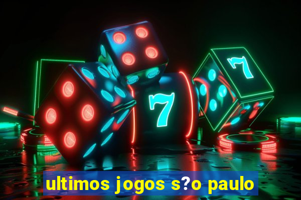 ultimos jogos s?o paulo