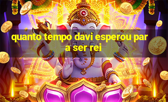 quanto tempo davi esperou para ser rei