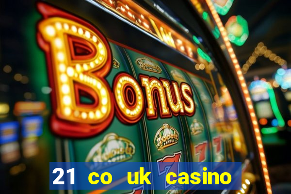 21 co uk casino bonus code