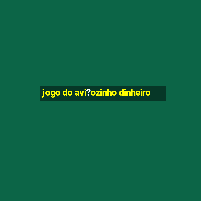 jogo do avi?ozinho dinheiro