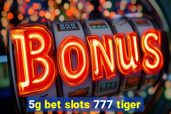 5g bet slots 777 tiger