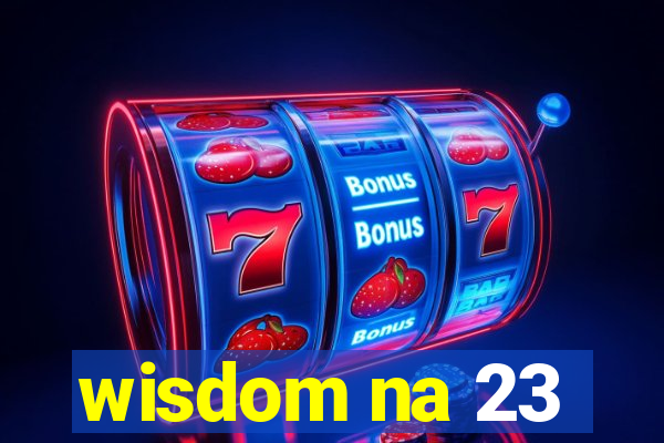 wisdom na 23