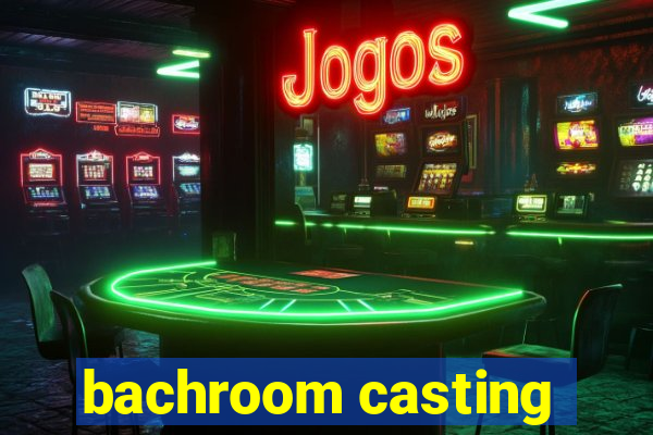 bachroom casting