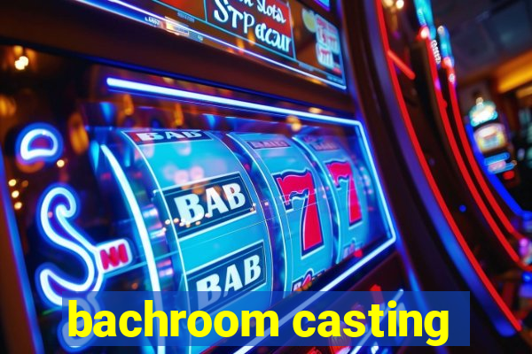 bachroom casting