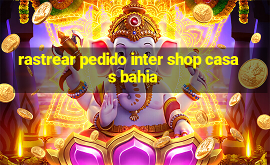 rastrear pedido inter shop casas bahia