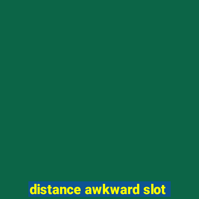 distance awkward slot