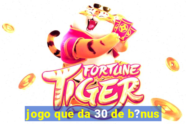 jogo que da 30 de b?nus