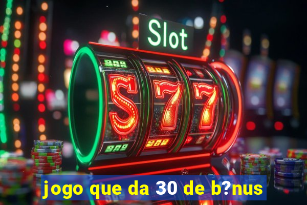 jogo que da 30 de b?nus