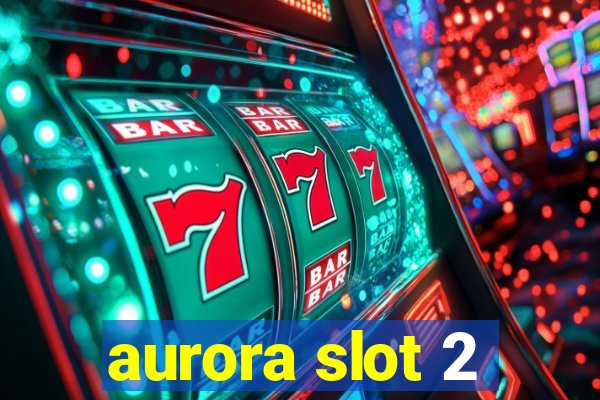 aurora slot 2