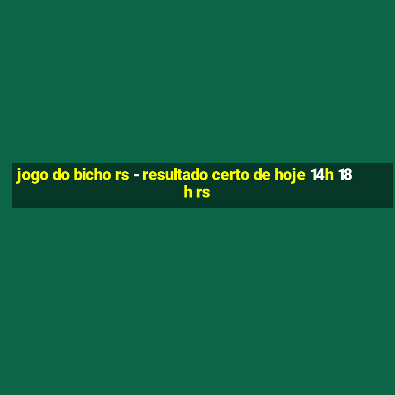 jogo do bicho rs - resultado certo de hoje 14h 18h rs