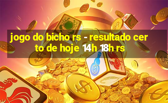 jogo do bicho rs - resultado certo de hoje 14h 18h rs