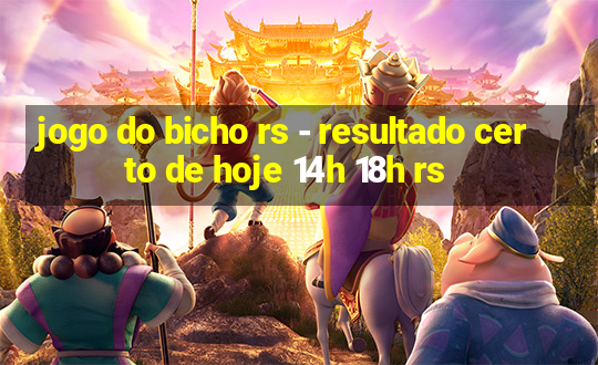 jogo do bicho rs - resultado certo de hoje 14h 18h rs