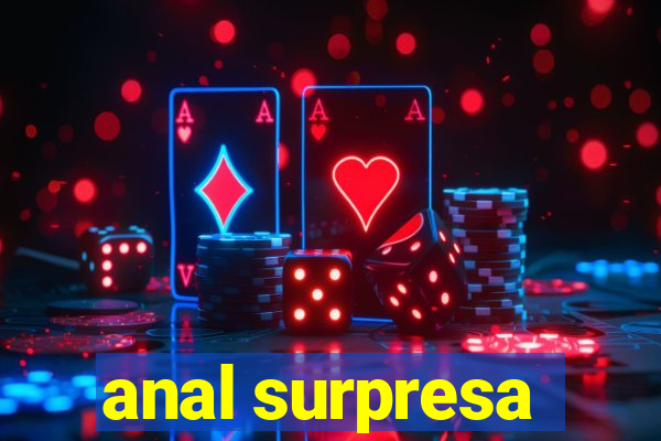 anal surpresa