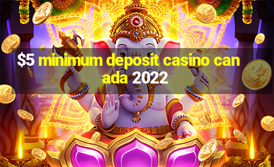 $5 minimum deposit casino canada 2022