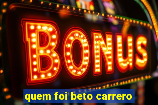 quem foi beto carrero