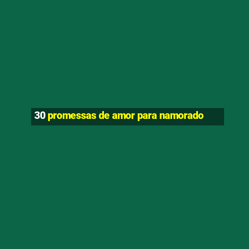 30 promessas de amor para namorado