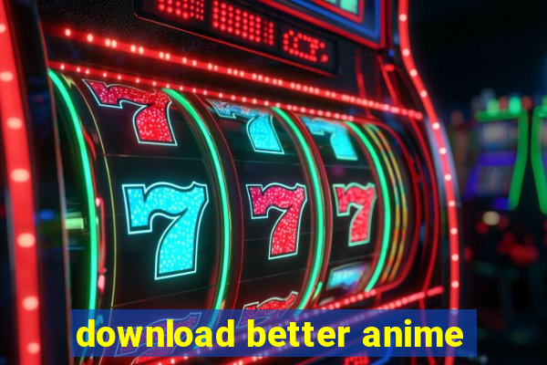 download better anime