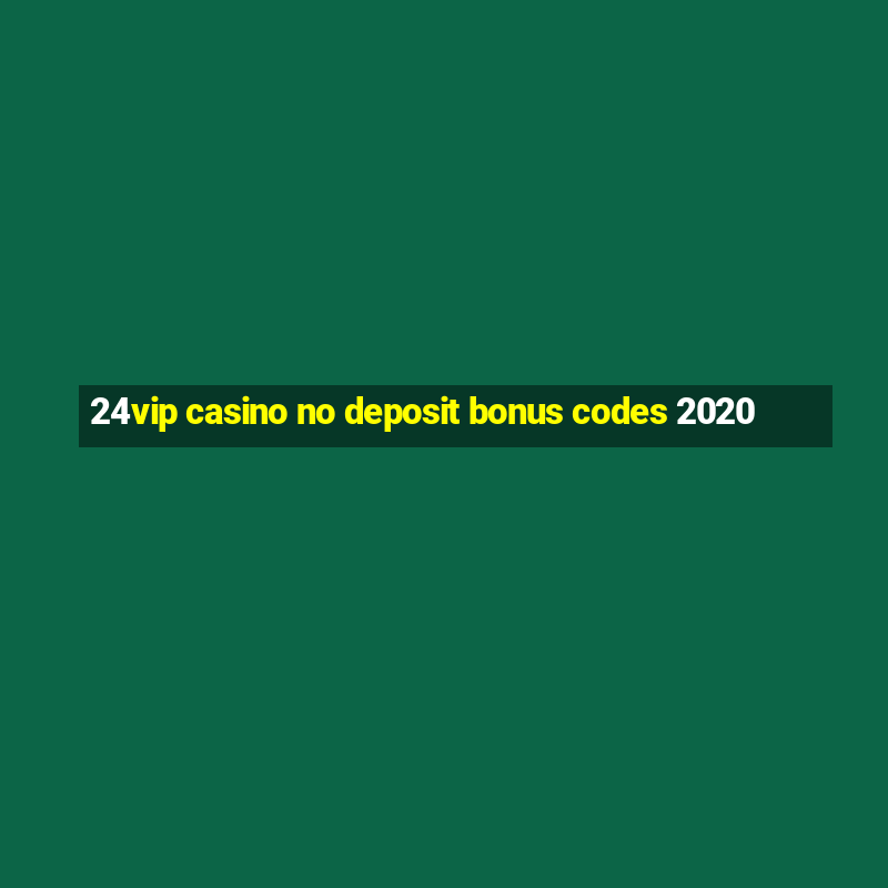 24vip casino no deposit bonus codes 2020