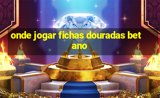 onde jogar fichas douradas betano