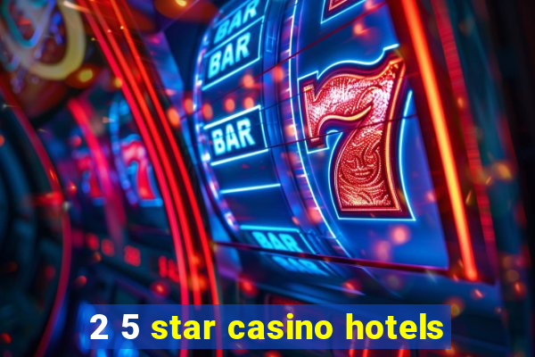 2 5 star casino hotels