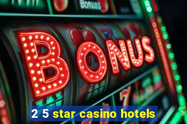 2 5 star casino hotels