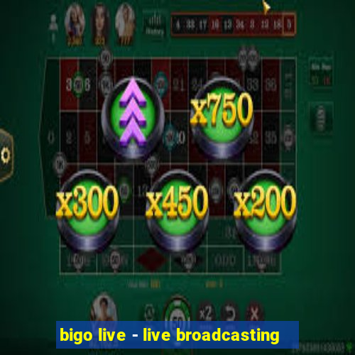 bigo live - live broadcasting