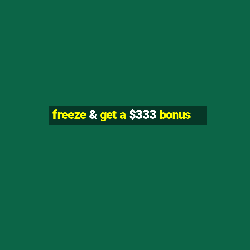 freeze & get a $333 bonus