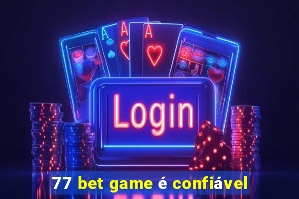 77 bet game é confiável