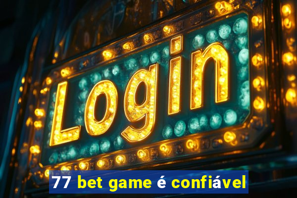 77 bet game é confiável