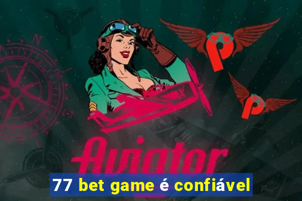 77 bet game é confiável