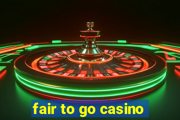 fair to go casino