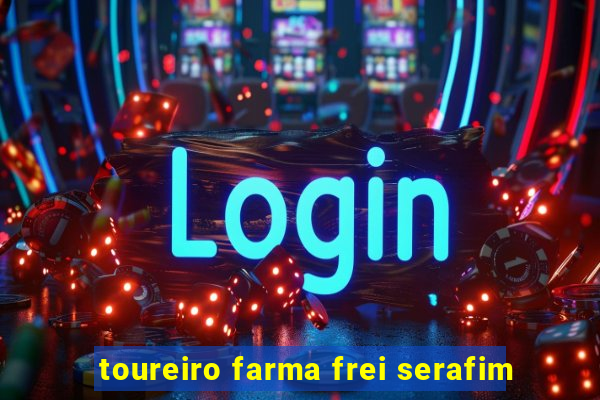 toureiro farma frei serafim