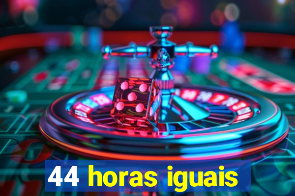 44 horas iguais