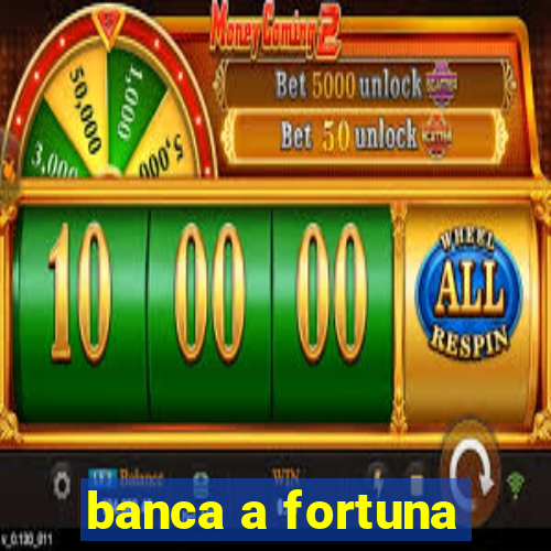 banca a fortuna