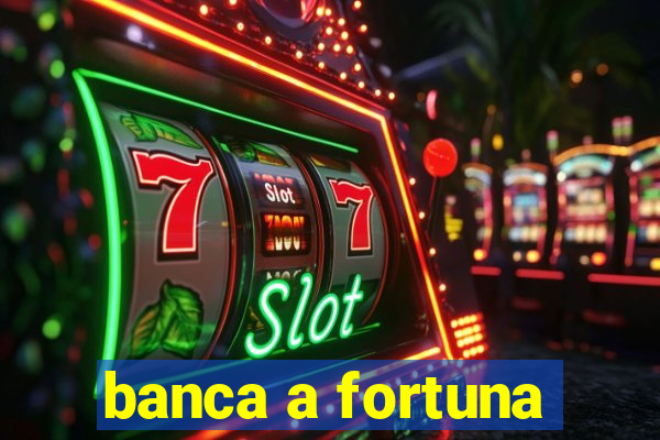 banca a fortuna