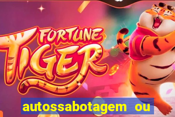 autossabotagem ou auto sabotagem