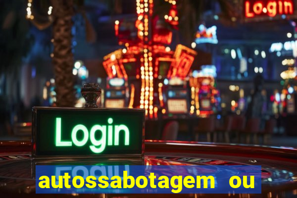 autossabotagem ou auto sabotagem