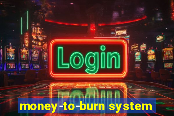 money-to-burn system