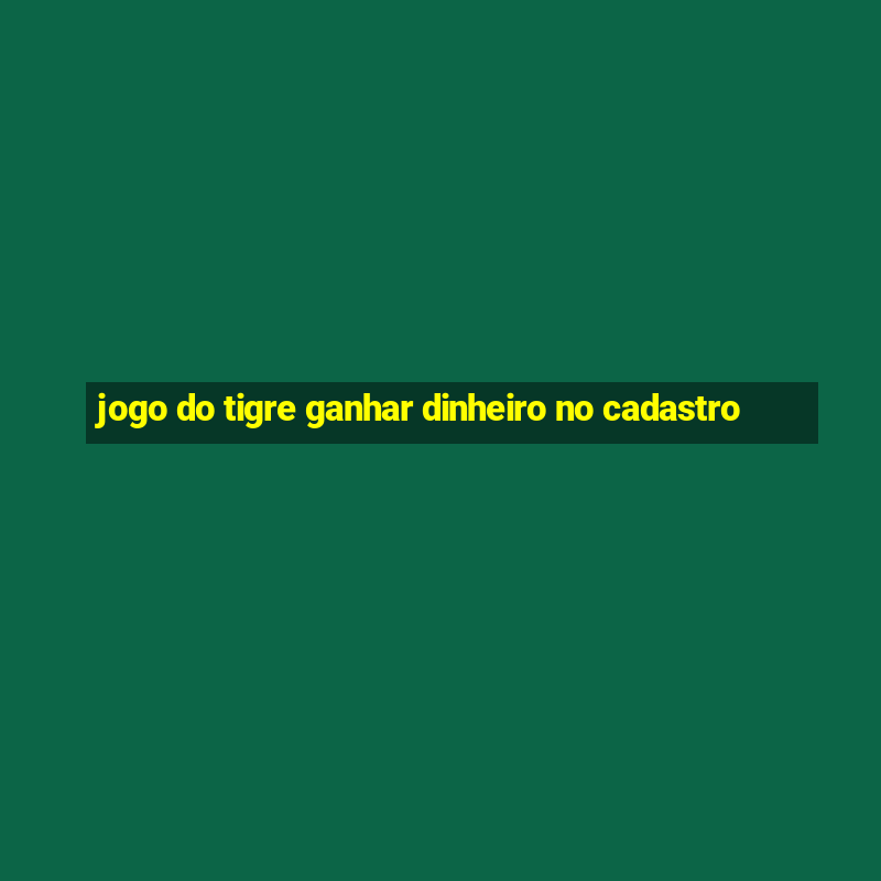 jogo do tigre ganhar dinheiro no cadastro