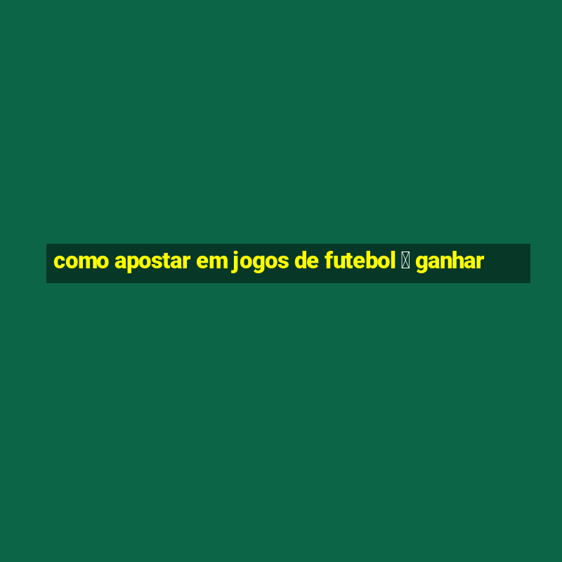 como apostar em jogos de futebol 茅 ganhar