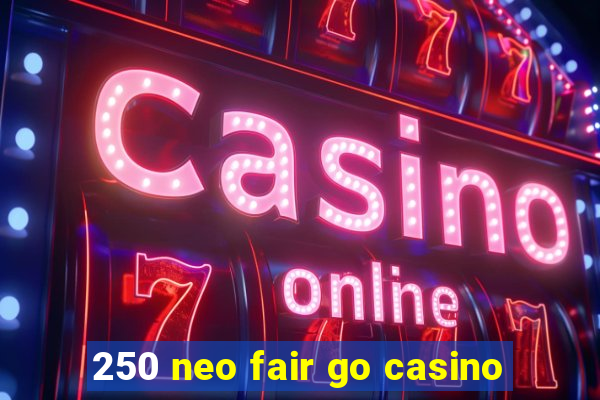 250 neo fair go casino