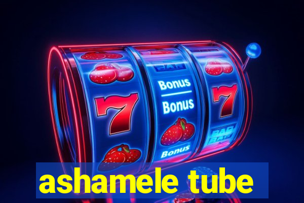 ashamele tube