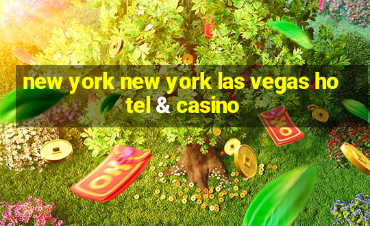 new york new york las vegas hotel & casino