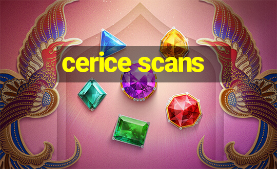 cerice scans