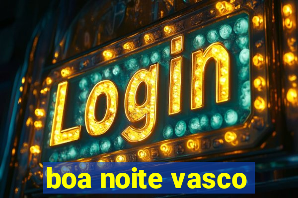 boa noite vasco